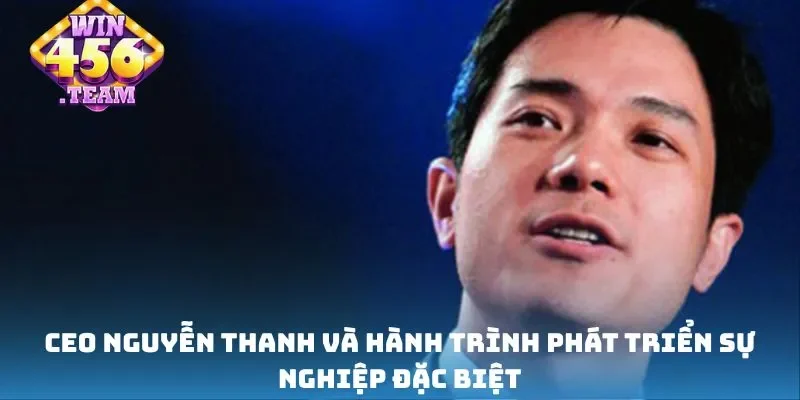 CEO Nguyễn Thanh và hành trình phát triển sự nghiệp đặc biệt